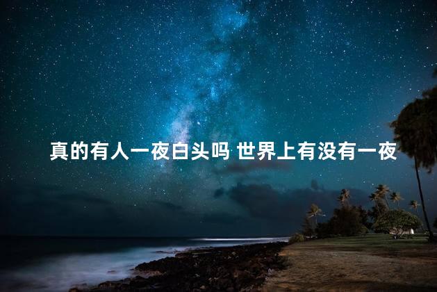 真的有人一夜白头吗 世界上有没有一夜白头的人